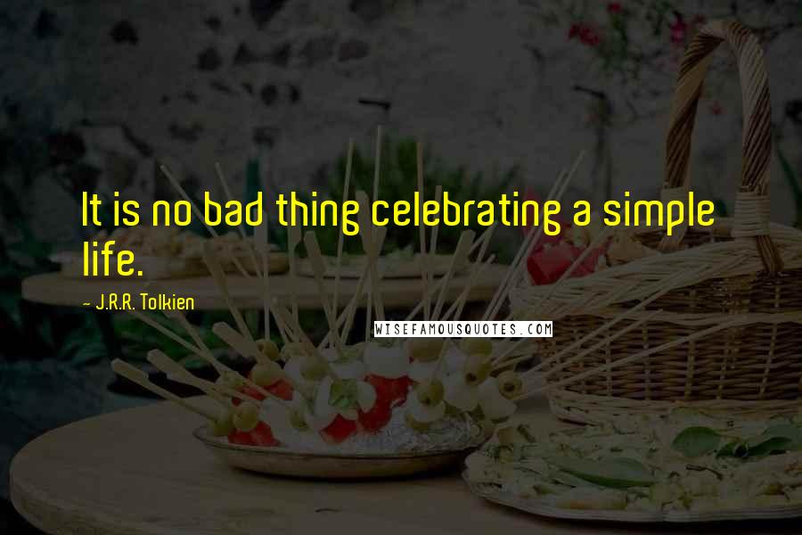 J.R.R. Tolkien Quotes: It is no bad thing celebrating a simple life.