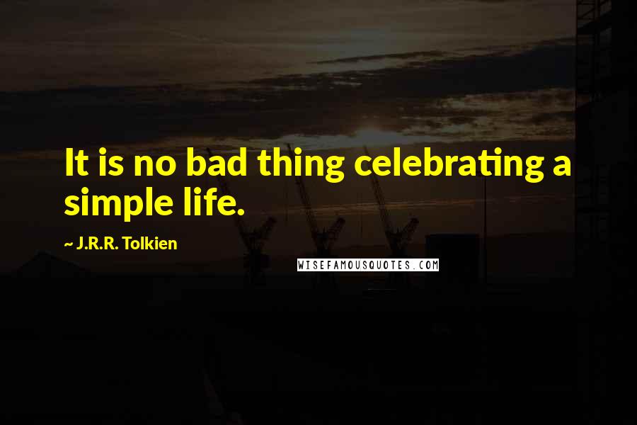 J.R.R. Tolkien Quotes: It is no bad thing celebrating a simple life.