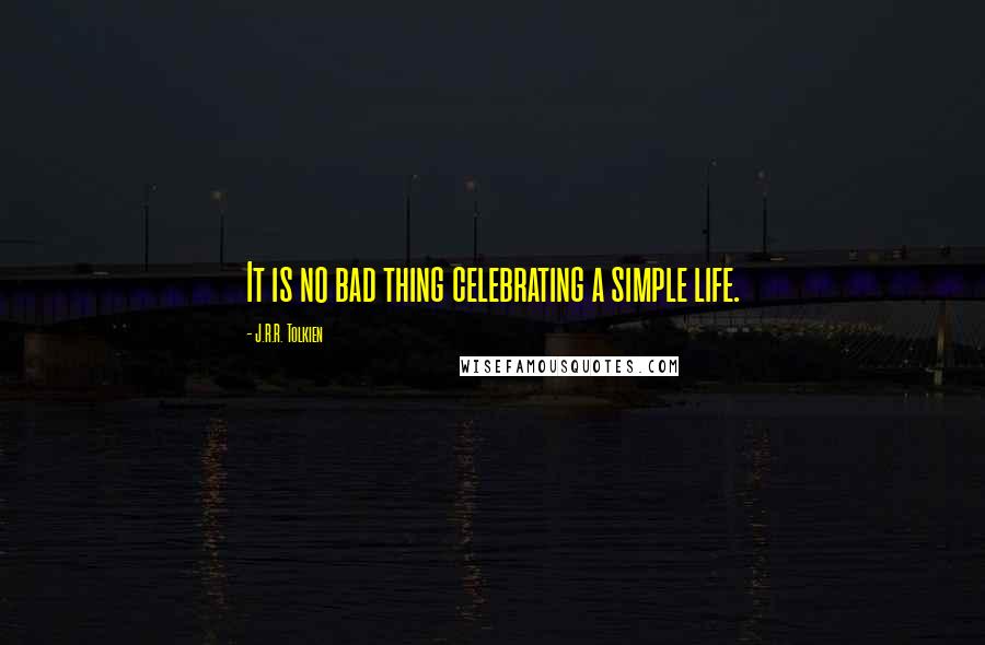 J.R.R. Tolkien Quotes: It is no bad thing celebrating a simple life.