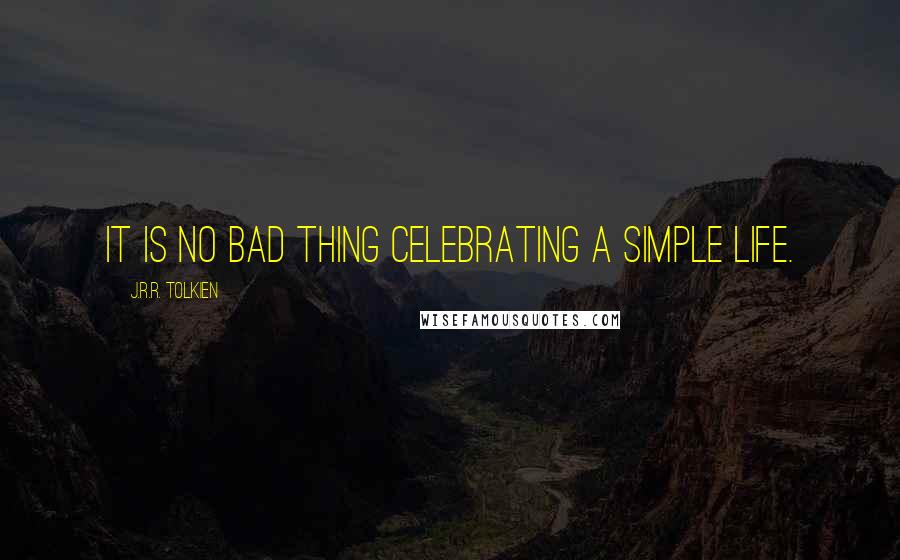 J.R.R. Tolkien Quotes: It is no bad thing celebrating a simple life.