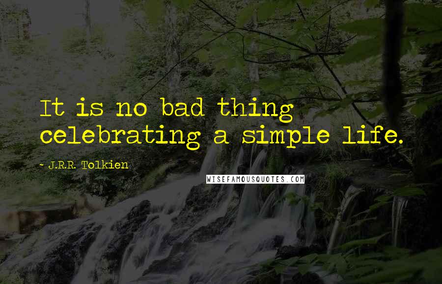 J.R.R. Tolkien Quotes: It is no bad thing celebrating a simple life.