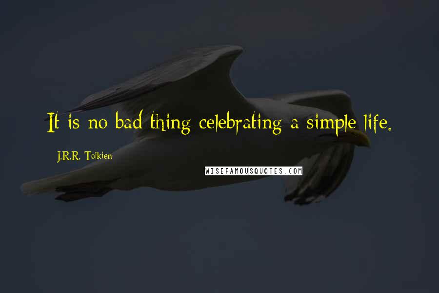 J.R.R. Tolkien Quotes: It is no bad thing celebrating a simple life.