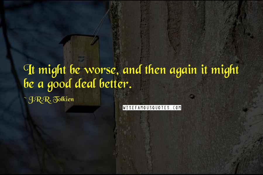 J.R.R. Tolkien Quotes: It might be worse, and then again it might be a good deal better.