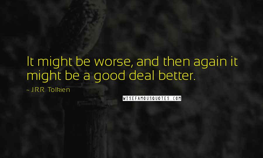 J.R.R. Tolkien Quotes: It might be worse, and then again it might be a good deal better.