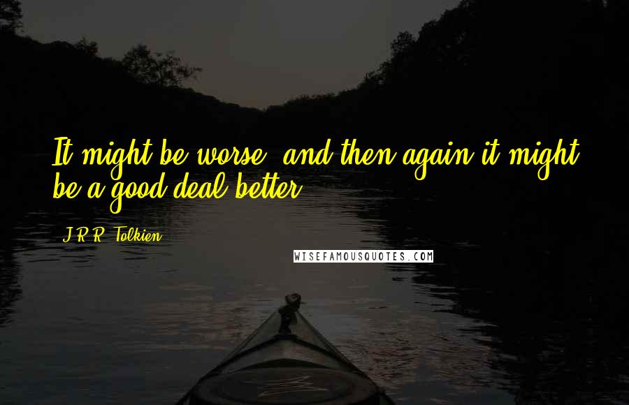 J.R.R. Tolkien Quotes: It might be worse, and then again it might be a good deal better.