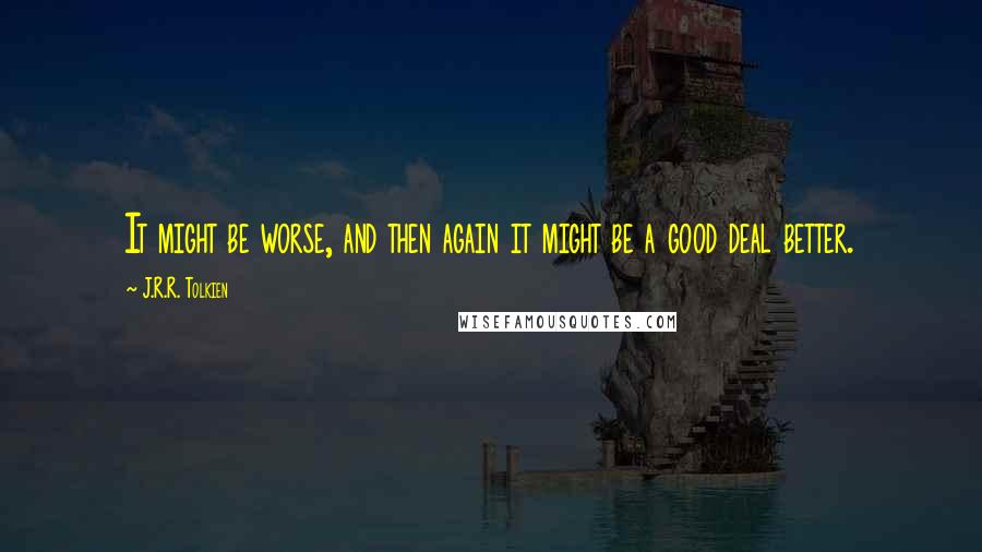 J.R.R. Tolkien Quotes: It might be worse, and then again it might be a good deal better.