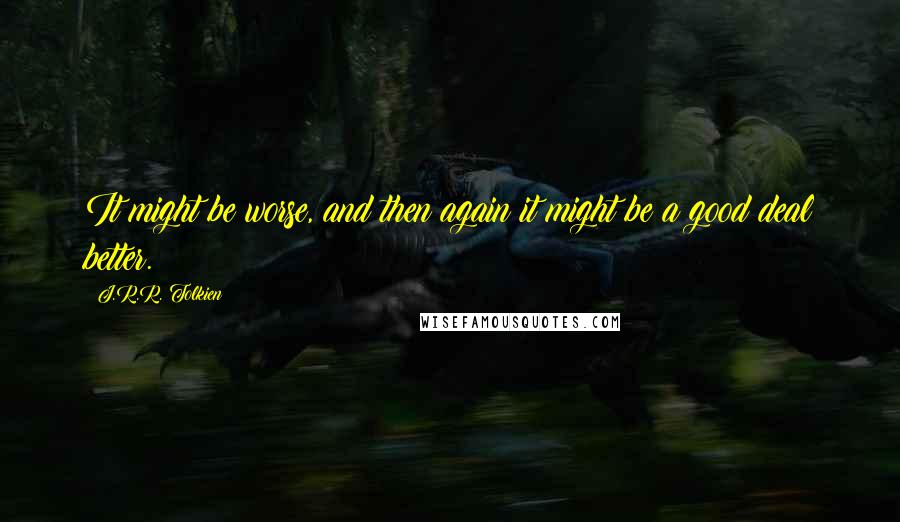 J.R.R. Tolkien Quotes: It might be worse, and then again it might be a good deal better.