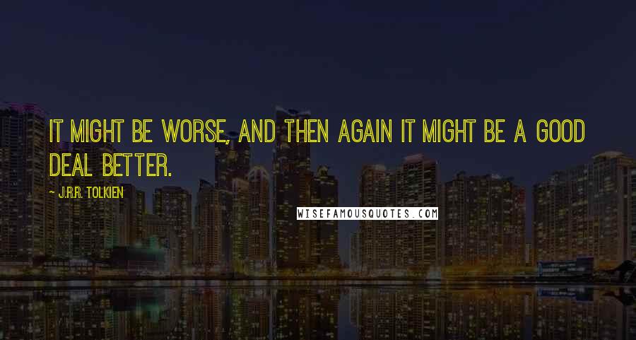 J.R.R. Tolkien Quotes: It might be worse, and then again it might be a good deal better.