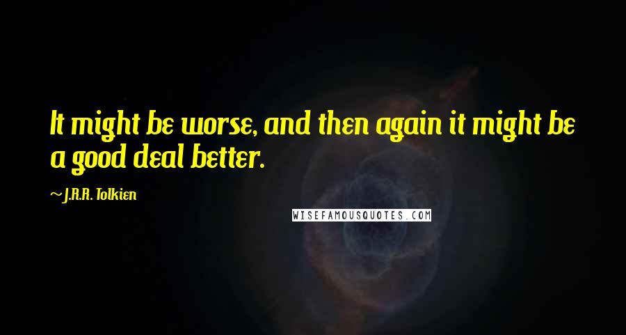 J.R.R. Tolkien Quotes: It might be worse, and then again it might be a good deal better.