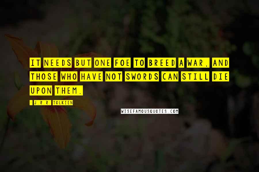J.R.R. Tolkien Quotes: It needs but one foe to breed a war, and those who have not swords can still die upon them.