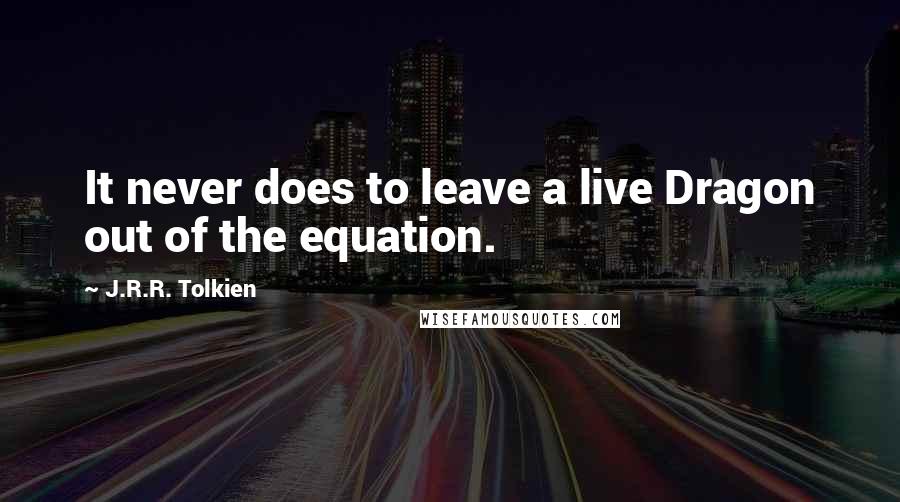 J.R.R. Tolkien Quotes: It never does to leave a live Dragon out of the equation.