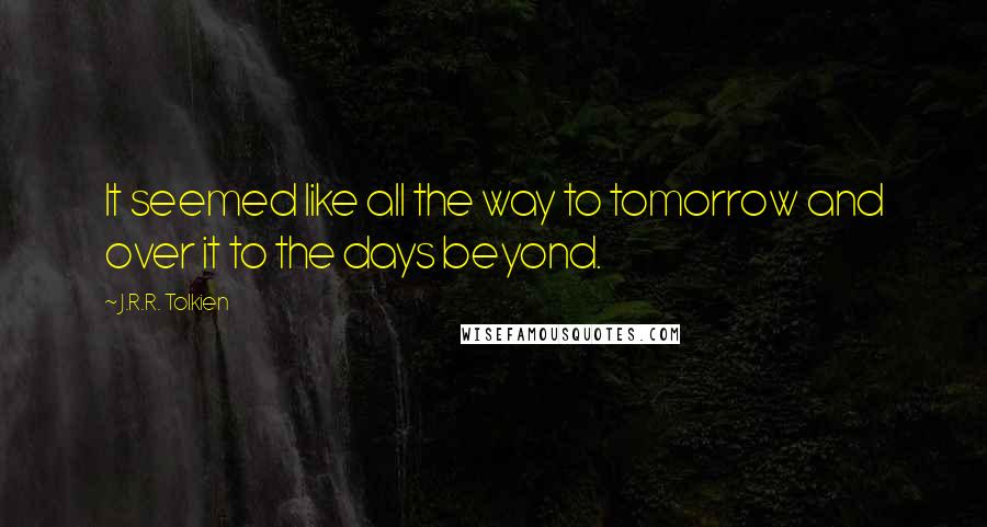 J.R.R. Tolkien Quotes: It seemed like all the way to tomorrow and over it to the days beyond.