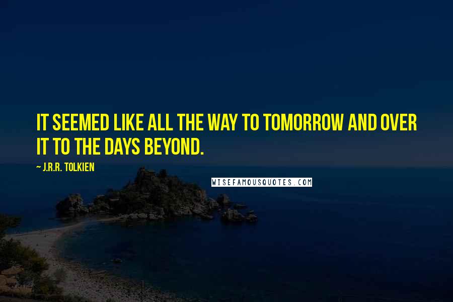 J.R.R. Tolkien Quotes: It seemed like all the way to tomorrow and over it to the days beyond.