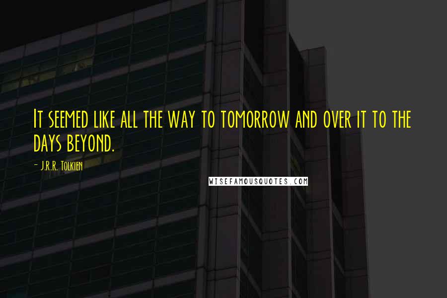 J.R.R. Tolkien Quotes: It seemed like all the way to tomorrow and over it to the days beyond.