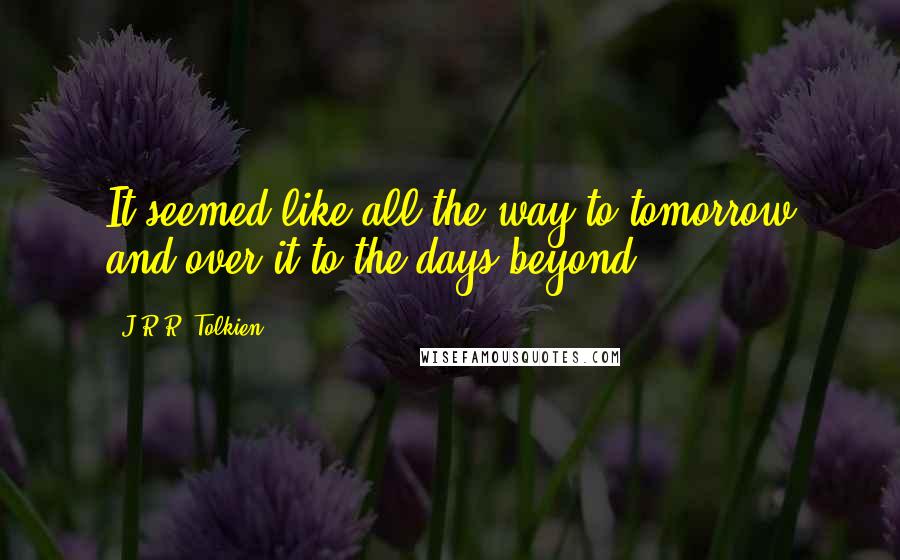 J.R.R. Tolkien Quotes: It seemed like all the way to tomorrow and over it to the days beyond.