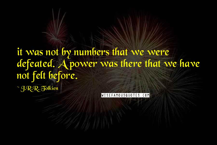 J.R.R. Tolkien Quotes: it was not by numbers that we were defeated. A power was there that we have not felt before.