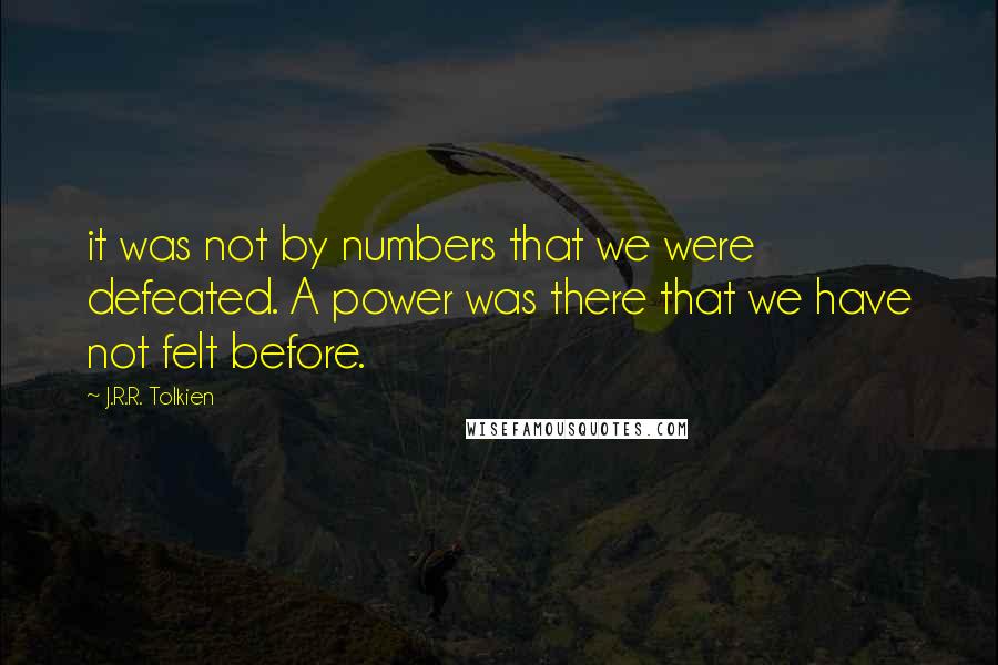 J.R.R. Tolkien Quotes: it was not by numbers that we were defeated. A power was there that we have not felt before.