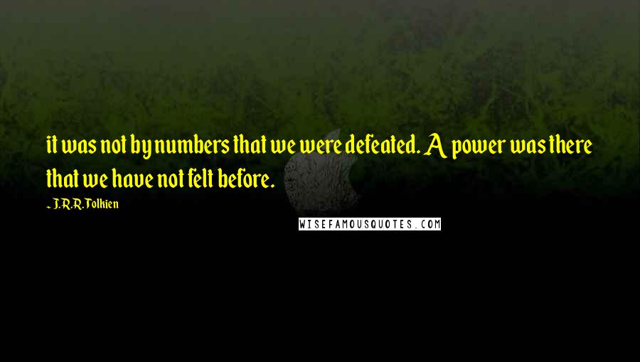J.R.R. Tolkien Quotes: it was not by numbers that we were defeated. A power was there that we have not felt before.