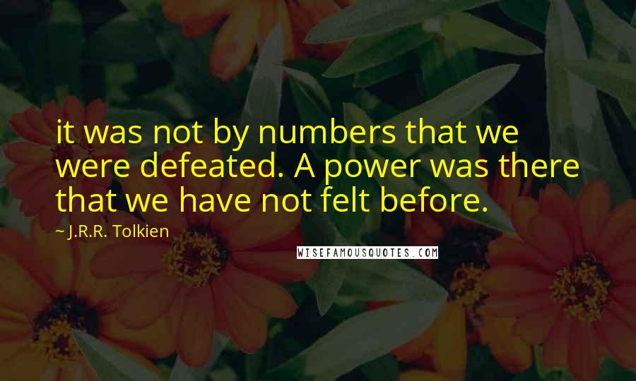 J.R.R. Tolkien Quotes: it was not by numbers that we were defeated. A power was there that we have not felt before.