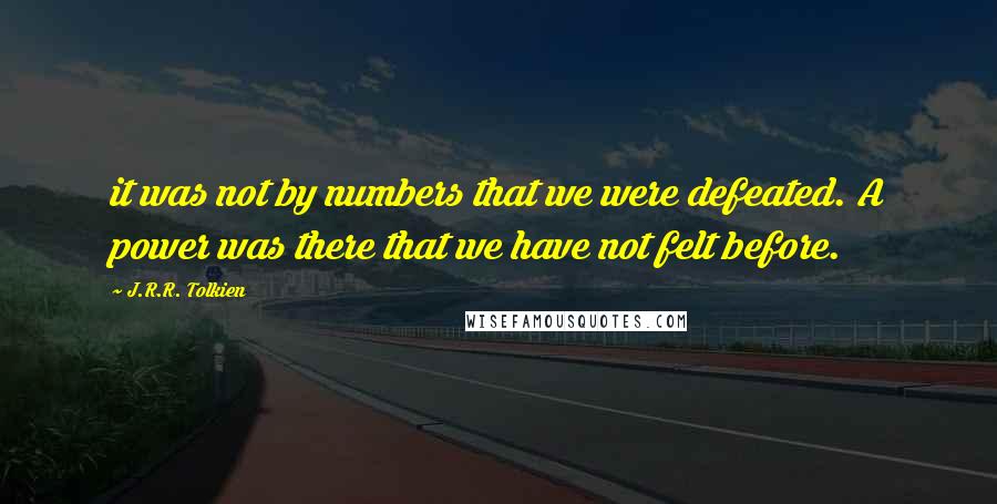 J.R.R. Tolkien Quotes: it was not by numbers that we were defeated. A power was there that we have not felt before.