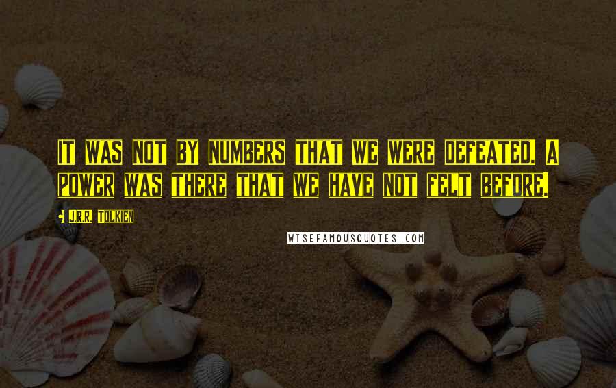 J.R.R. Tolkien Quotes: it was not by numbers that we were defeated. A power was there that we have not felt before.