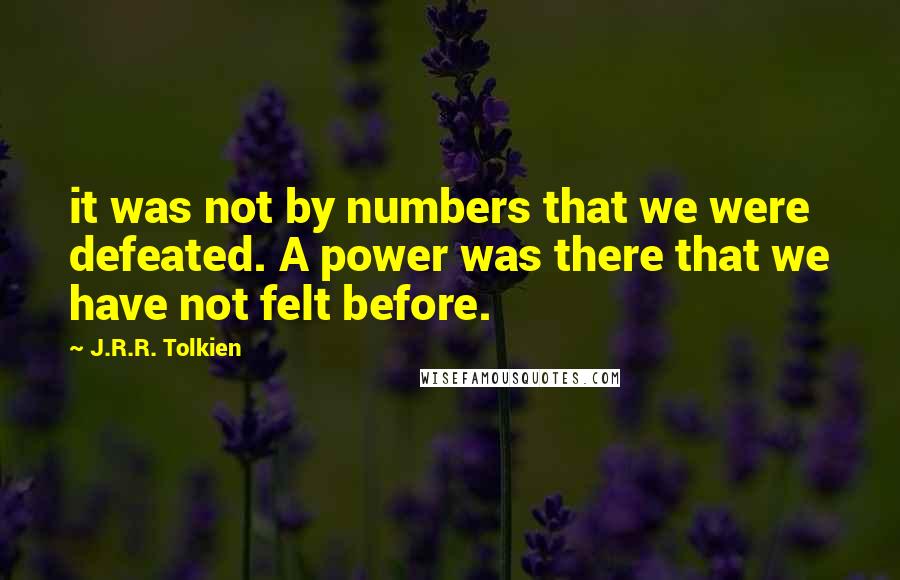 J.R.R. Tolkien Quotes: it was not by numbers that we were defeated. A power was there that we have not felt before.