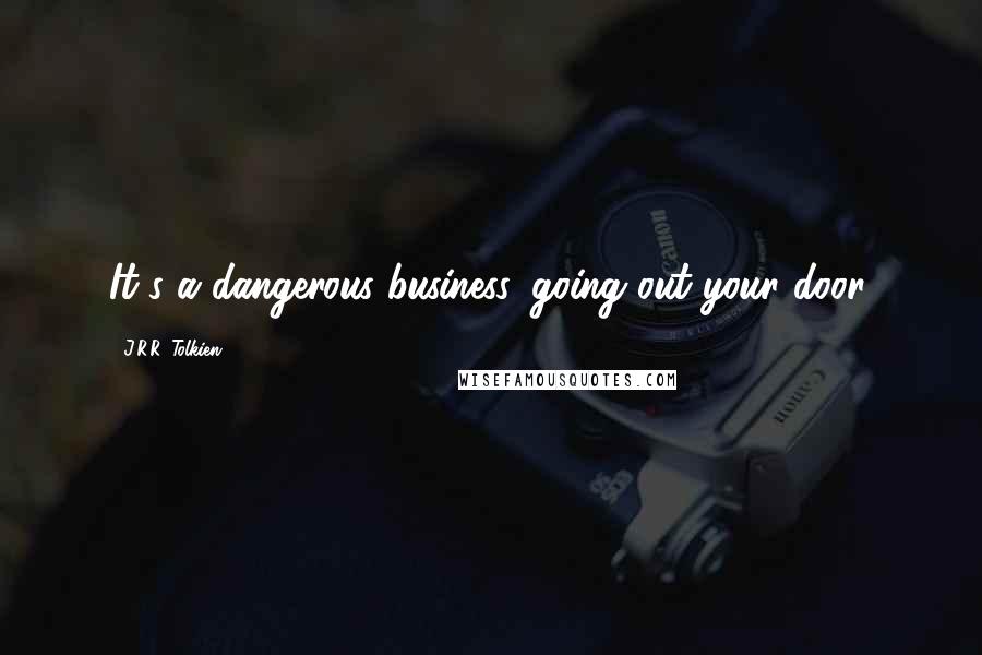 J.R.R. Tolkien Quotes: It's a dangerous business, going out your door.