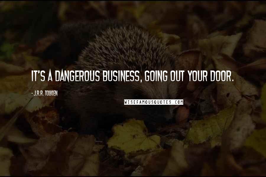 J.R.R. Tolkien Quotes: It's a dangerous business, going out your door.