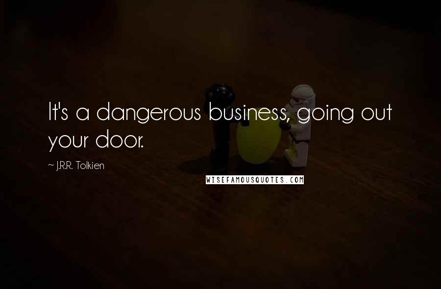 J.R.R. Tolkien Quotes: It's a dangerous business, going out your door.