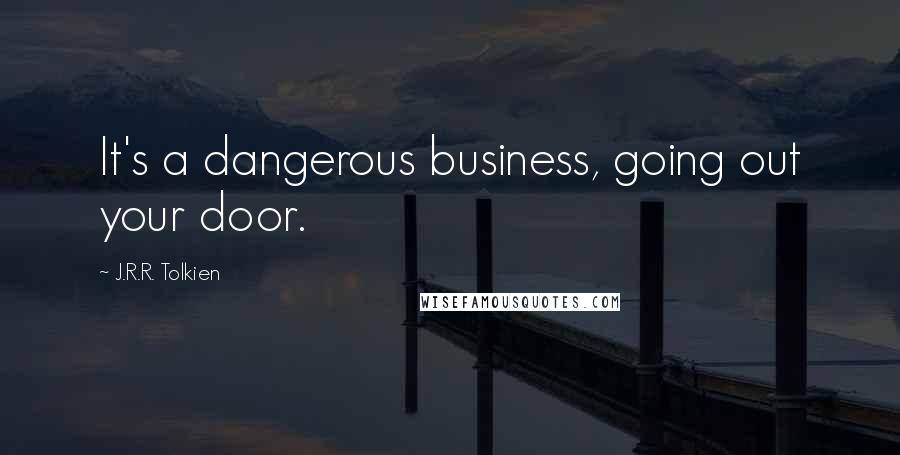 J.R.R. Tolkien Quotes: It's a dangerous business, going out your door.