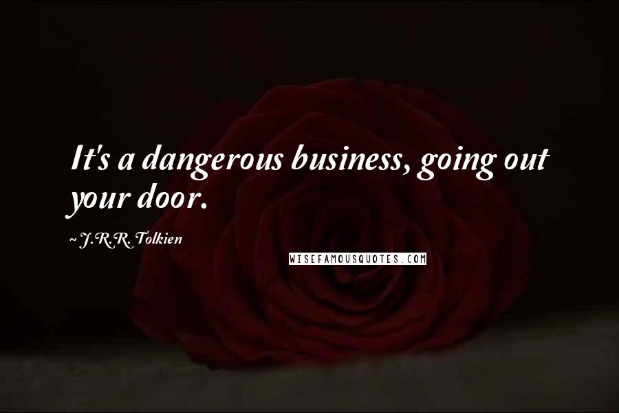 J.R.R. Tolkien Quotes: It's a dangerous business, going out your door.