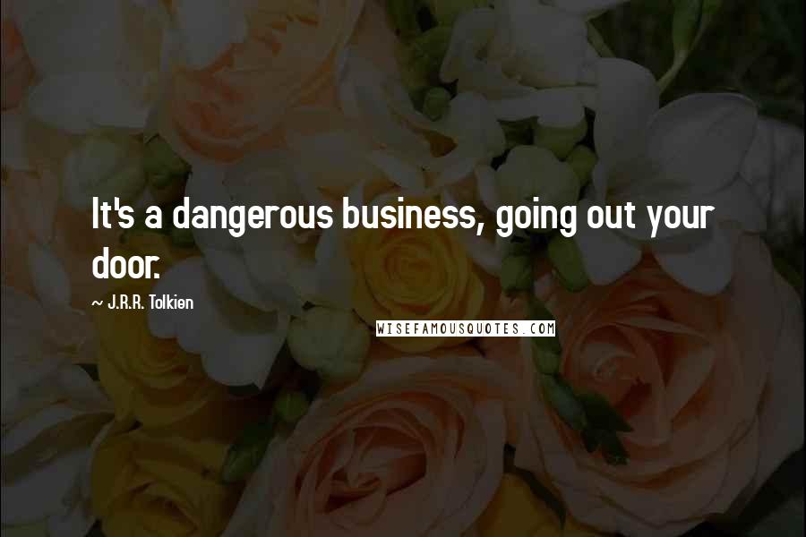 J.R.R. Tolkien Quotes: It's a dangerous business, going out your door.