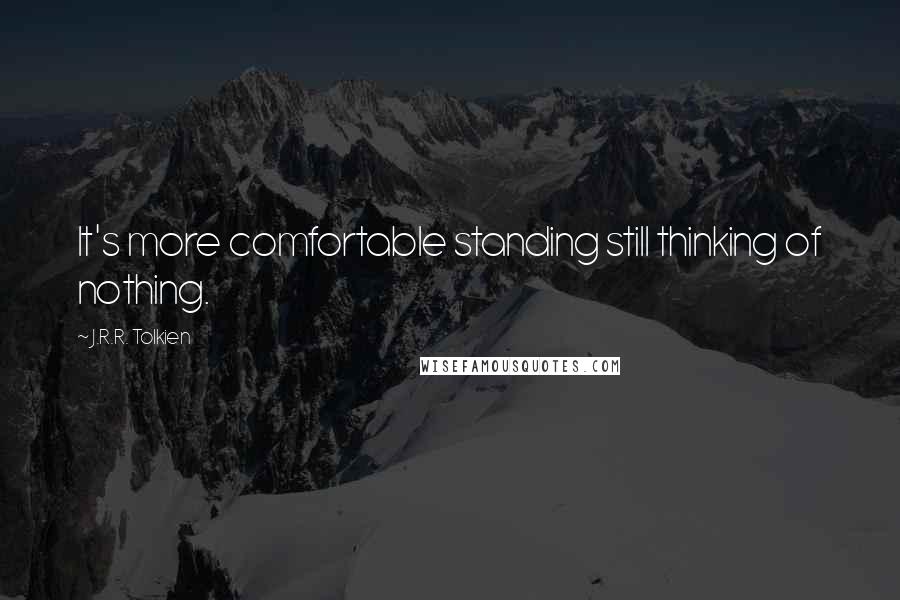 J.R.R. Tolkien Quotes: It's more comfortable standing still thinking of nothing.