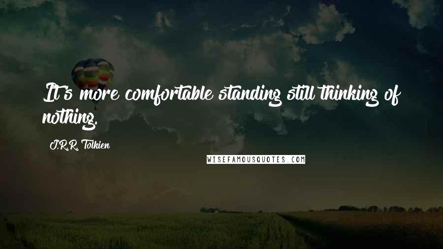 J.R.R. Tolkien Quotes: It's more comfortable standing still thinking of nothing.