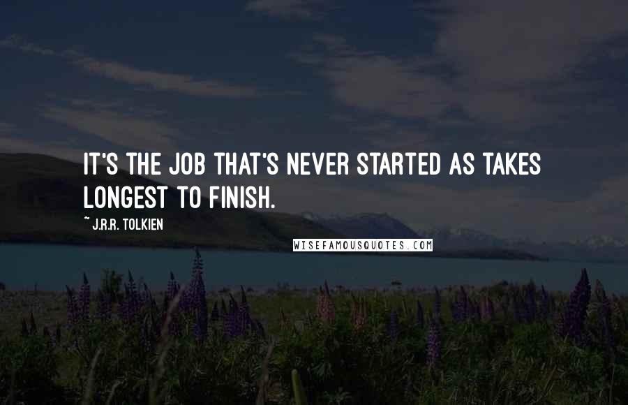 J.R.R. Tolkien Quotes: It's the job that's never started as takes longest to finish.