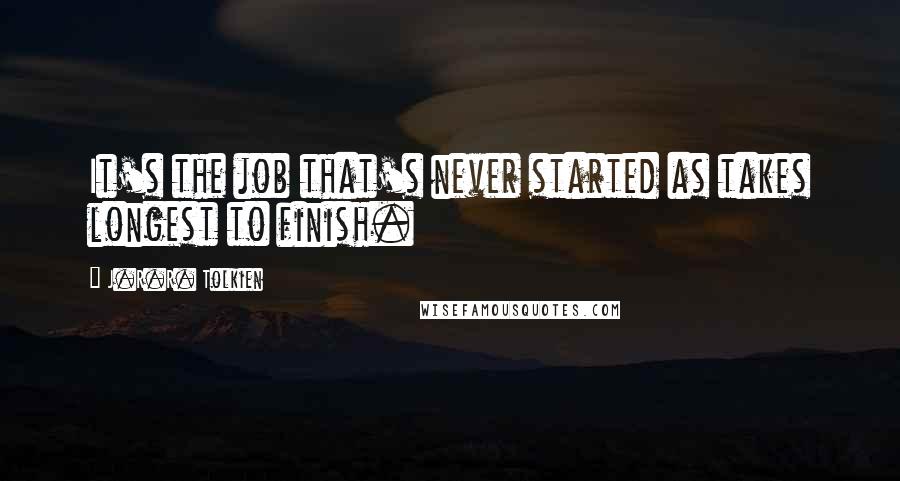 J.R.R. Tolkien Quotes: It's the job that's never started as takes longest to finish.