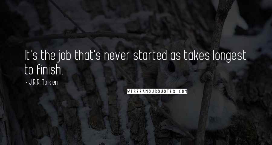 J.R.R. Tolkien Quotes: It's the job that's never started as takes longest to finish.
