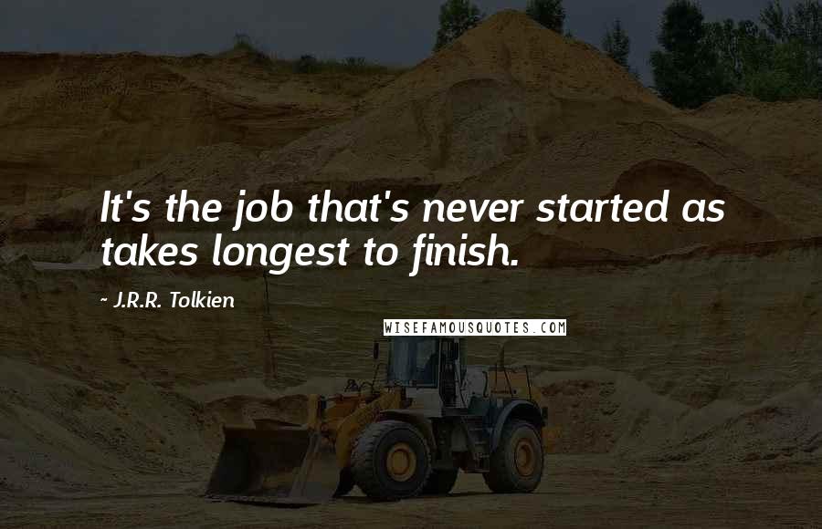 J.R.R. Tolkien Quotes: It's the job that's never started as takes longest to finish.