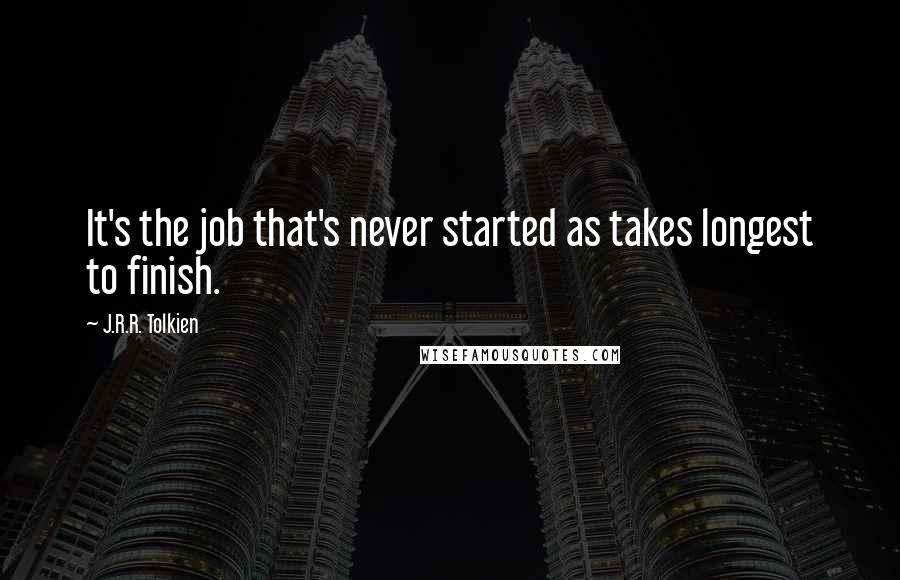 J.R.R. Tolkien Quotes: It's the job that's never started as takes longest to finish.