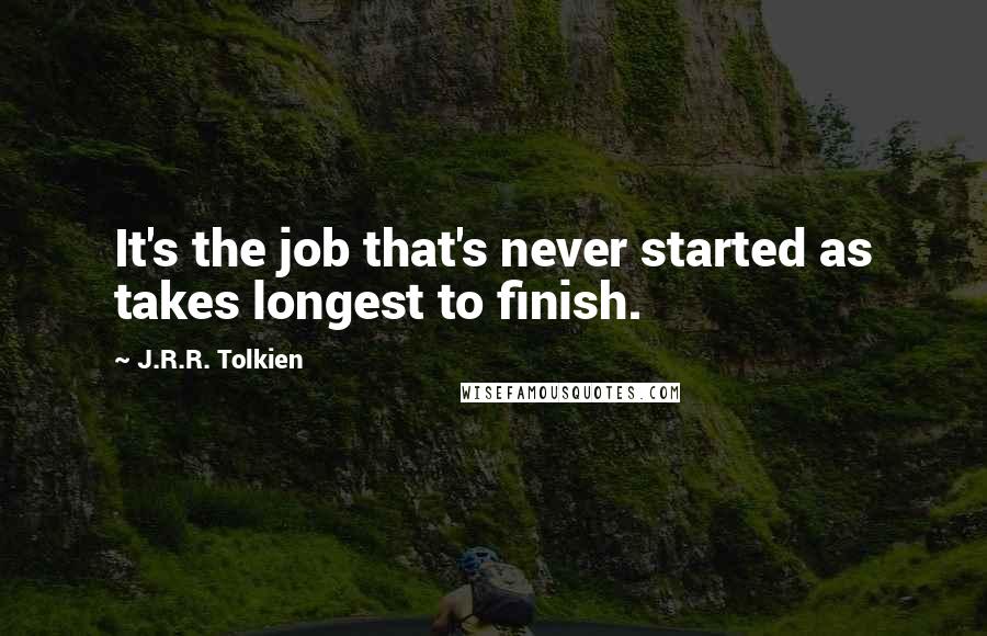 J.R.R. Tolkien Quotes: It's the job that's never started as takes longest to finish.