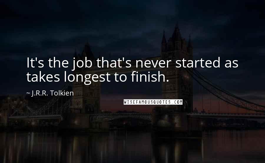J.R.R. Tolkien Quotes: It's the job that's never started as takes longest to finish.