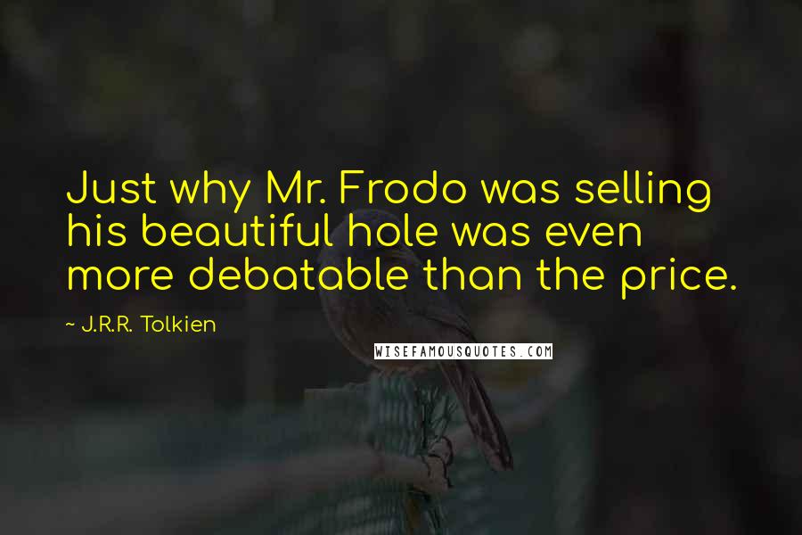 J.R.R. Tolkien Quotes: Just why Mr. Frodo was selling his beautiful hole was even more debatable than the price.