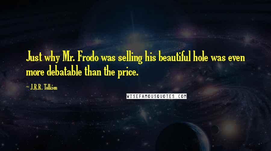J.R.R. Tolkien Quotes: Just why Mr. Frodo was selling his beautiful hole was even more debatable than the price.