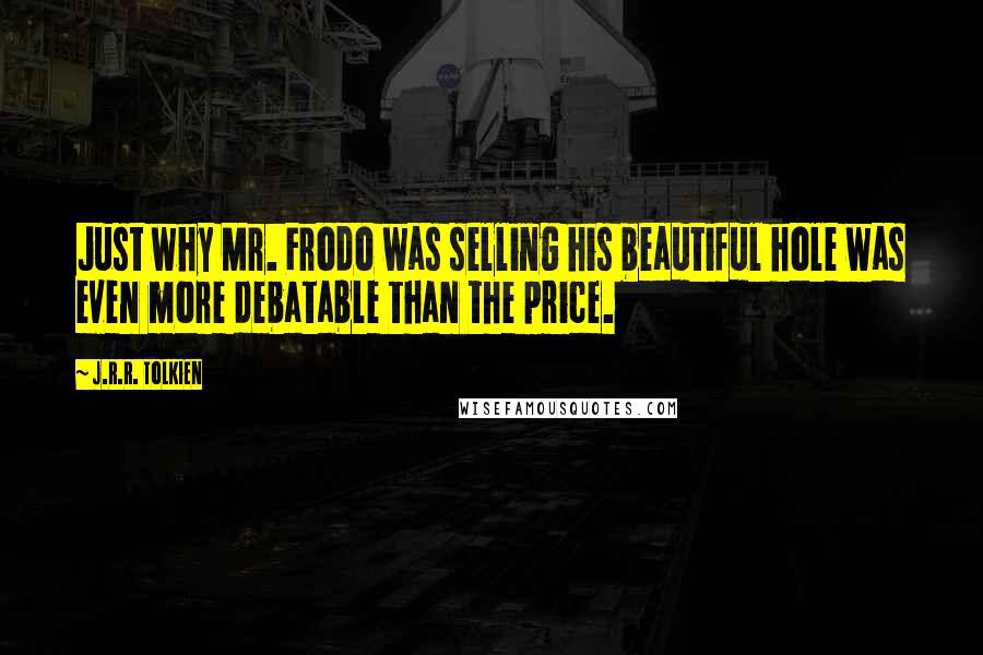 J.R.R. Tolkien Quotes: Just why Mr. Frodo was selling his beautiful hole was even more debatable than the price.