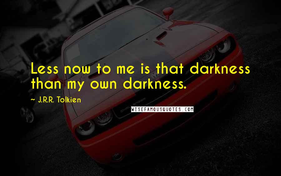 J.R.R. Tolkien Quotes: Less now to me is that darkness than my own darkness.