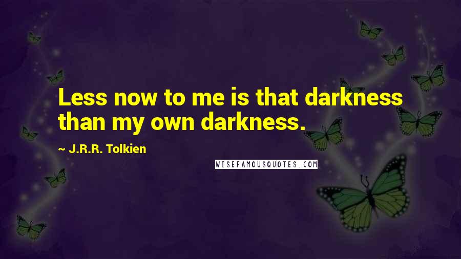 J.R.R. Tolkien Quotes: Less now to me is that darkness than my own darkness.