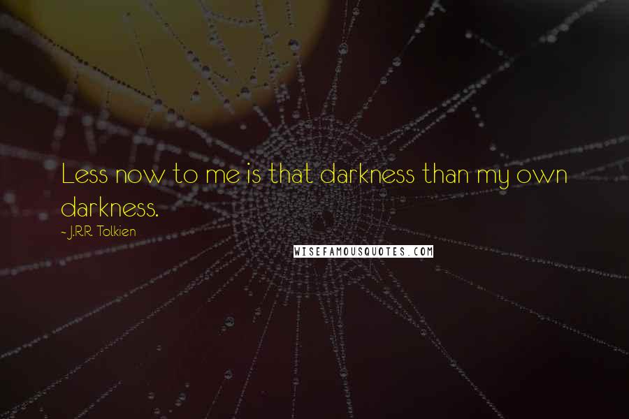 J.R.R. Tolkien Quotes: Less now to me is that darkness than my own darkness.