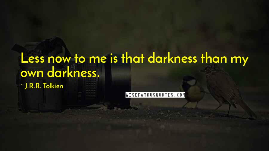 J.R.R. Tolkien Quotes: Less now to me is that darkness than my own darkness.