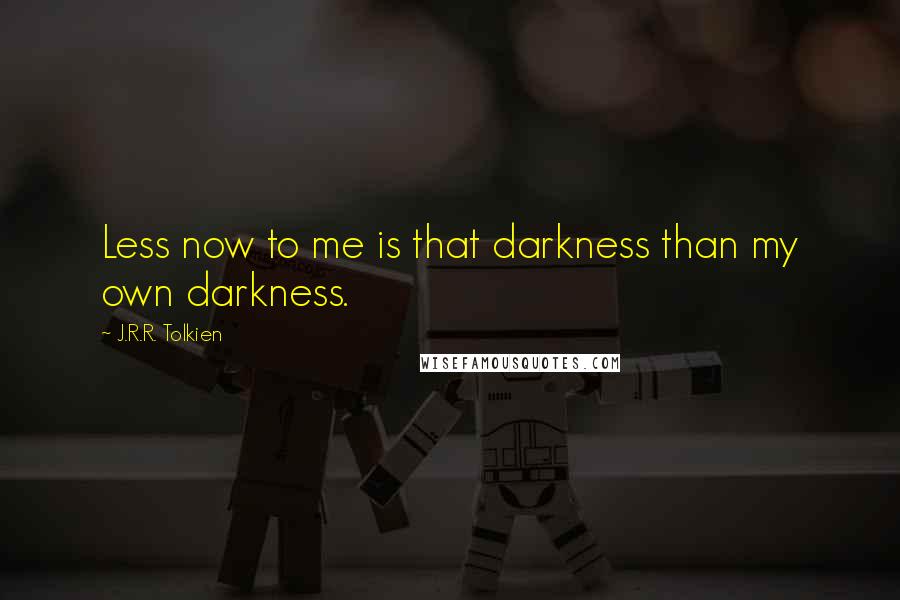 J.R.R. Tolkien Quotes: Less now to me is that darkness than my own darkness.