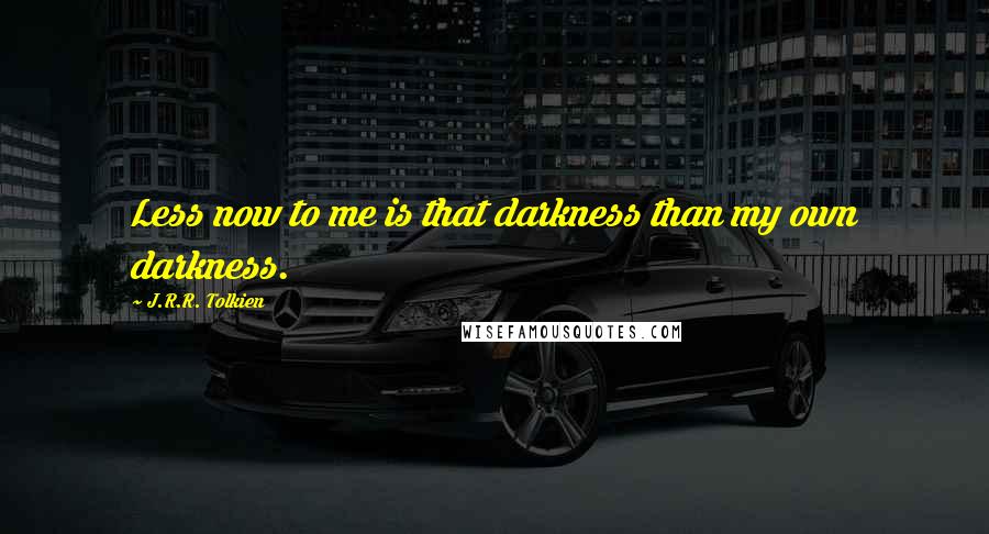 J.R.R. Tolkien Quotes: Less now to me is that darkness than my own darkness.